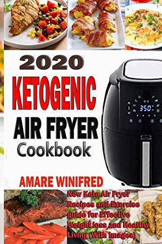 2020 Ketogenic Air Fryer Cookbook New Keto Air Fryer Recipes and Exercise Guide for Effective Weight Loss and Healthy Living (With Images)
