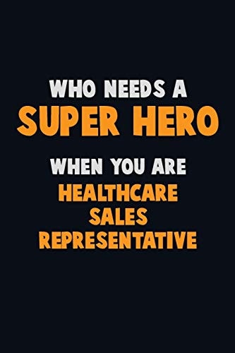 Who Need a SUPER HERO, When You Are Healthcare Sales Representative 6X9 Career Pride 120 Pages Writing Notebooks