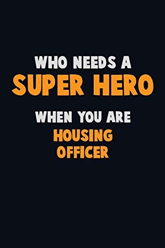 Who Need a SUPER HERO, When You Are Housing Officer 6X9 Career Pride 120 Pages Writing Notebooks