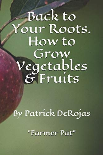Back to Your Roots. How to Grow Vegetables and Fruits