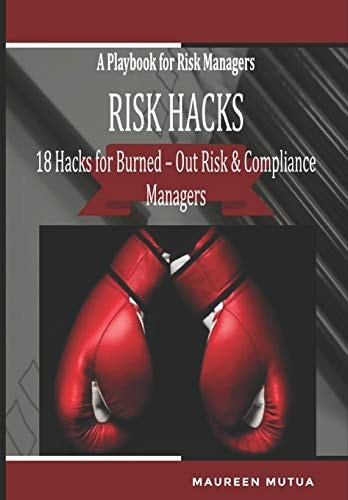 Risk Hacks 18 Hacks for Burned-Out Risk and Compliance Managers - a Playbook for Risk Managers: a Toolkit with Editable Checklists, Frameworks, Risk Templates, Risk Ranking Matrixes and Risk Scores