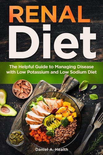 Renal Diet The Helpful Guide to Managing Disease with Low Potassium and Low Sodium Diet