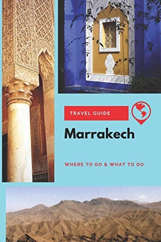 Marrakech Travel Guide Where to Go & What to Do