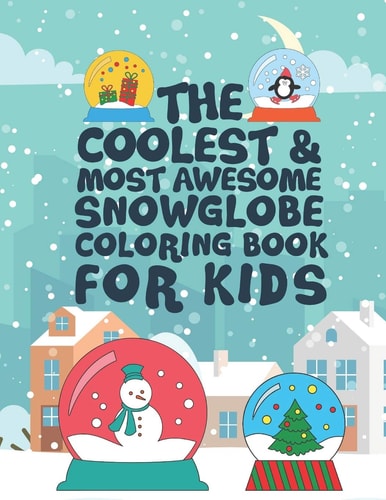 The Coolest Most Awesome Snowglobe Coloring Book For Kids 25 Fun Designs For Boys And Girls - Perfect For Young Children That Like Snow Globes And Think They Are Cool