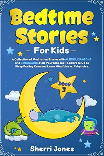 Bedtime Stories for Kids: A Collection of Meditation Stories with ALIENS, DRAGONS and DINOSAURS. Help Your Kids and Toddlers to Go to Sleep Feeling Calm and Learn Mindfulness. Fairy Tales. BOOK 3
