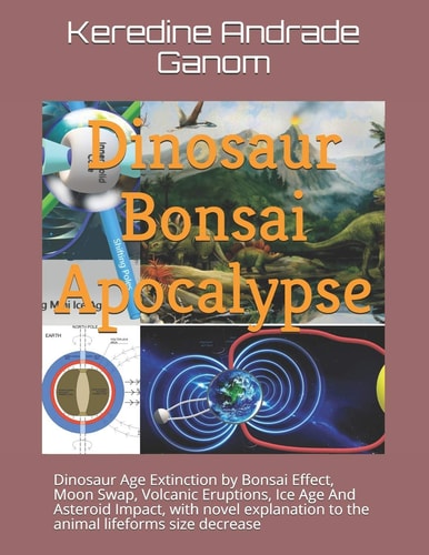Dinosaur Bonsai Apocalypse Dinosaur Age Extinction by Bonsai Effect, Moon Swap, Volcanic Eruptions, Ice Age And Asteroid Impact
