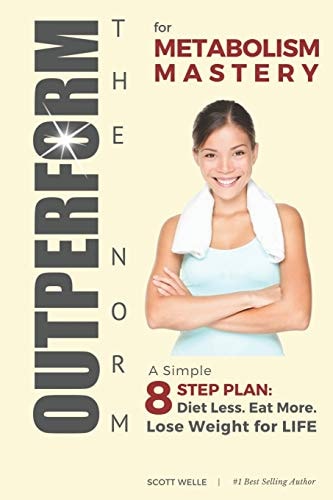 OUTPERFORM the NORM for Metabolism Mastery A Simple 8-Step Plan: Diet Less. Eat More. Lose Weight for LIFE