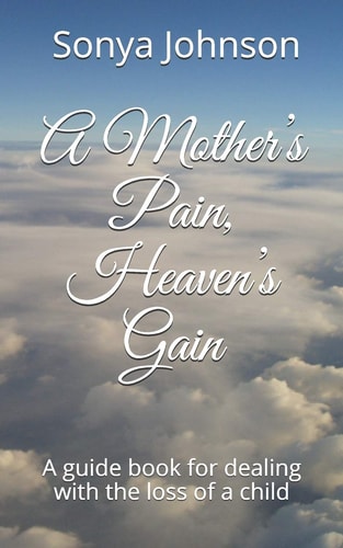 A Mother's Pain, Heaven's Gain A Guidebook for Dealing with Loss of a Child