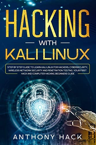 Hacking with Kali Linux Step by Step Guide To Learn Kali Linux for Hackers, Cybersecurity, Wireless Network Security and Penetration Testing. Your First Hack and Computer Hacking Beginners Guide