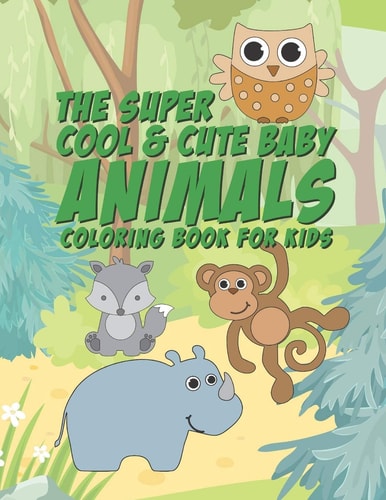 The Super Cool & Cute Baby Animals Coloring Book For Kids 25 Fun Designs For Boys And Girls - Perfect For Young Children Preschool Elementary Toddlers