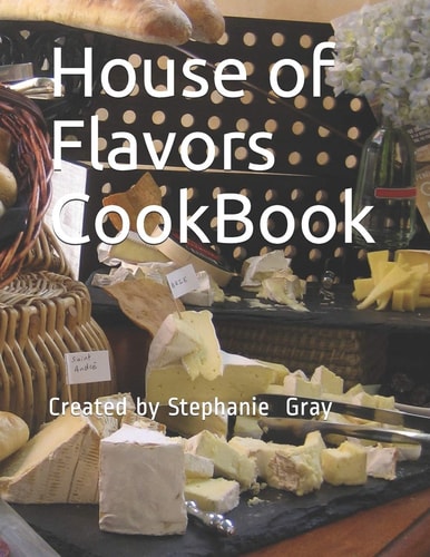 House of Flavors CookBook Created by Stephanie Gray