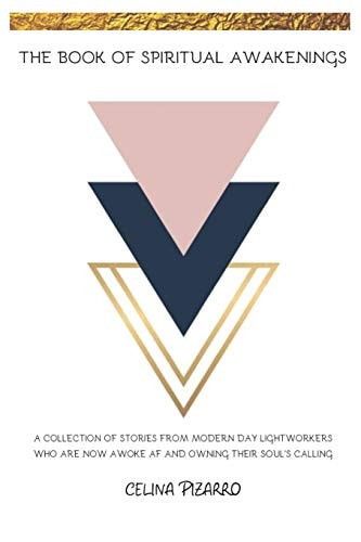 The Book of Spiritual Awakenings A Collection Of Stories From Modern Day Light-workers Who Are Awoke AF And Owning Their Soul's Calling