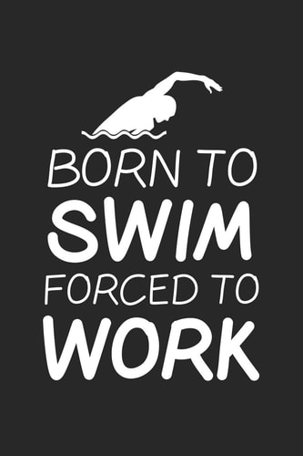 Born To Swim Forced To Work Swim College Ruled Notebook (6x9 Inches) with 120 Pages For Swimmers