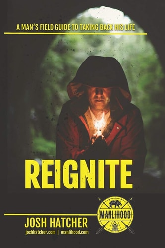 Reignite A Man's Field Guide To Taking Back His Life