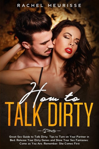 How to Talk Dirty Great Sex Guide to Talk Dirty. Tips to Turn on Your Partner in Bed. Release Your Dirty Genes and Show Your Sex Fantasies: Come As You Are. Remember: She Comes First
