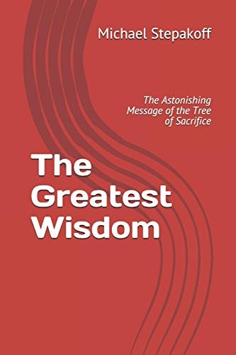 The Greatest Wisdom The Astonishing Message of the Tree of Sacrifice
