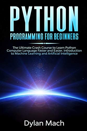 PYTHON Programming for Beginners The Ultimate Crash Course to Learn Python Computer Language Faster and Easier. Introduction to Machine Learning and Artificial Intelligence