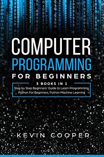 Computer Programming for Beginners 3 Books in 1: Step by Step Guide to Learn Programming, Python For Beginners, Python Machine Learning