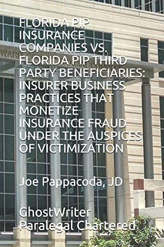 Florida Pip Insurance Companies Vs. Florida Pip Third Party Beneficiaries Insurer Business Practices That Monetize Insurance Fraud Under the Auspices of Victimization