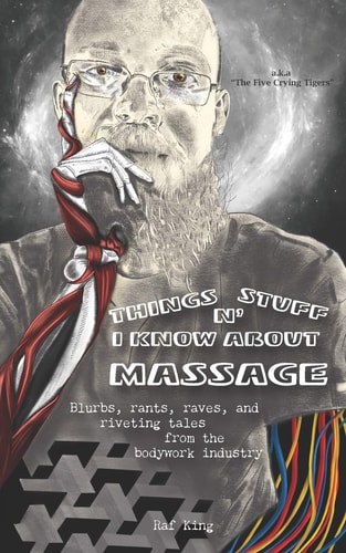 Things N' Stuff I Know About Massage Blurbs, Rants, Raves, and Riveting Tales from the Bodywork Industry