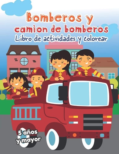 Bomberos Y Camion de Bomberos Libro de Actividades Y Colorear 5 Años Y Mayor: Firetrucks en Español, Abecedario, Sopa de de Letras, Numeros, Patrones, Dibujos