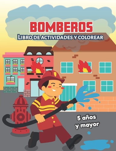 Bomberos Libro de Actividades Y Colorear 5 Años Y Mayor: Firefighters en Español, Abecedario, Sopa de de Letras, Numeros, Patrones, Dibujos