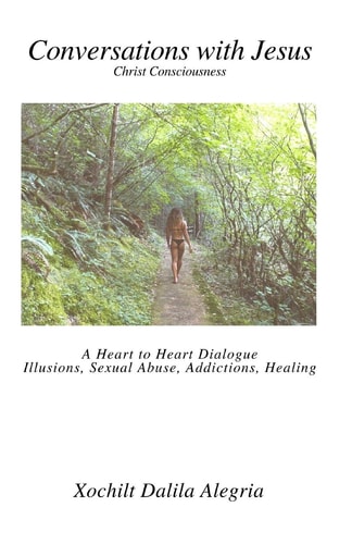 Conversations with Jesus Christ Consciousness: a Heart to Heart Dialogue Illusions, Sexual Abuse, Addictions, Healing