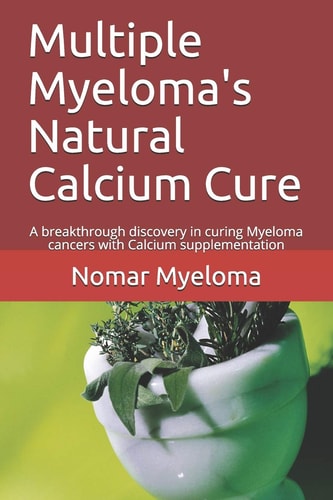 Multiple Myeloma's Natural Calcium Cure A Breakthrough Discovery in Curing Myeloma Cancers with Calcium Supplementation