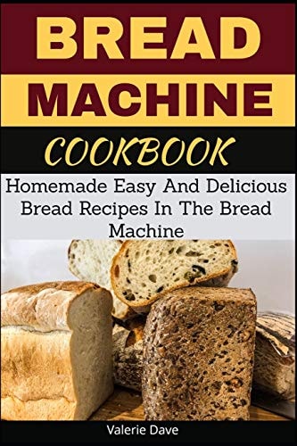 Bread Machine Cookbook Homemade Easy And Delicious Bread Recipes In The Bread Machine