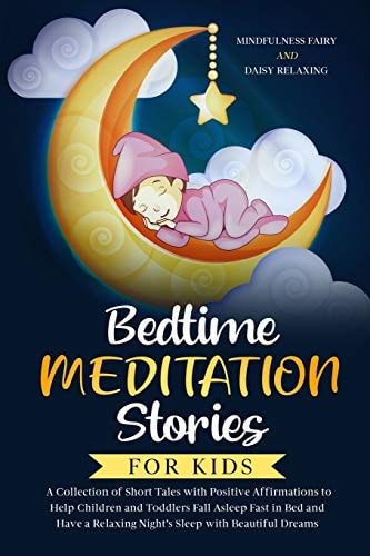 Bedtime Meditation Stories for Kids A Collection of Short Tales with Positive Affirmations to Help Children & Toddlers Fall Asleep Fast in Bed and Have a Relaxing Night's Sleep with Beautiful Dreams