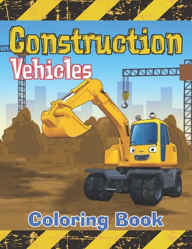 Construction Vehicles Coloring Book Diggers, Dumpers, Cranes, Tractors, Bulldozers and Excavators and Trucks for Boys and Kids