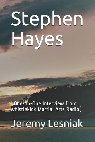 Stephen Hayes (One-On-One Interview from Whistlekick Martial Arts Radio)