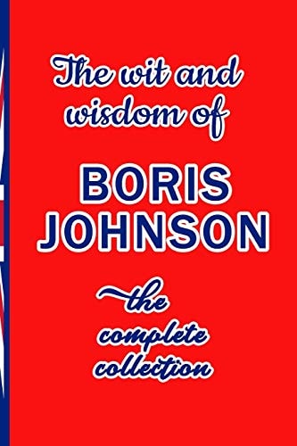 The Wit and Wisdom of Boris Johnson The Complete Collection