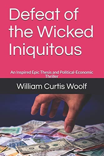 Defeat of the Wicked Iniquitous An Inspired Epic Thesis and Political-Economic Thriller