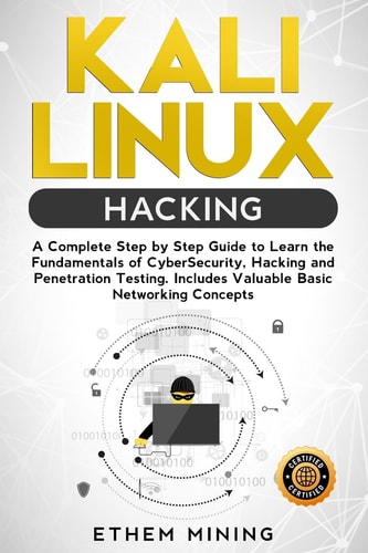 Kali Linux Hacking A Complete Step by Step Guide to Learn the Fundamentals of Cyber Security, Hacking, and Penetration Testing. Includes Valuable Basic Networking Concepts.