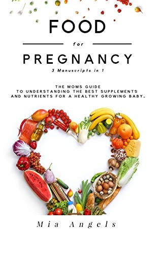 Food for Pregnancy 3 Manuscripts In 1 The Moms Guide to Understanding the Best Supplements and Nutrients for a Healthy Growing Baby