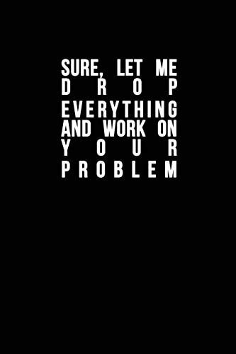 Sure, Let Me Drop Everything and Work On Your Problem Funny Quote, Blue Cool Design 6 X 9 with 120 Pages Soft Matte Cover