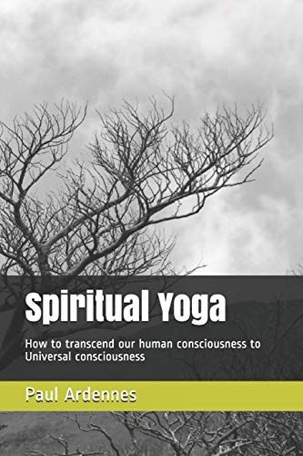 Spiritual Yoga How to Transcend Our Human Consciousness to Universal Consciousness