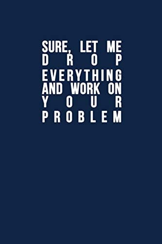 Sure, Let Me Drop Everything and Work On Your Problem Funny Quote, Blue Cool Design 6 X 9 with 120 Pages Soft Matte Cover