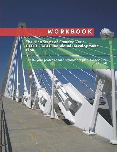 Workbook The Nine Steps of Creating Your EXECUTABLE Individual Development Plan: Create Your Professional Development Plan. No One Else Should!