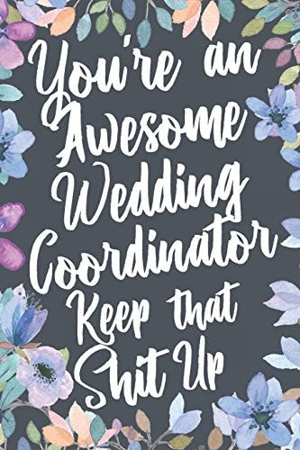You're An Awesome Wedding Coordinator Keep That Shit Up