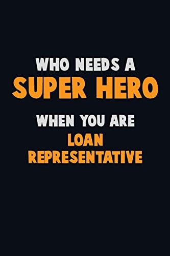 Who Need a SUPER HERO, When You Are Loan Representative 6X9 Career Pride 120 Pages Writing Notebooks