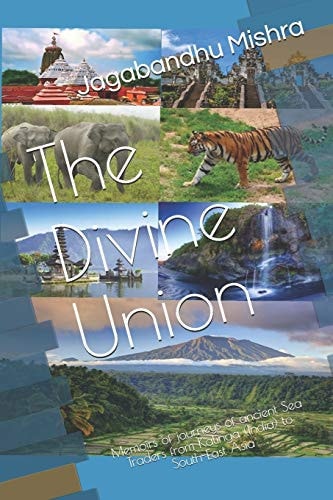 The Divine Union Memoirs of Journeys of Ancient Sea Traders from Kalinga (India) to South-East Asia