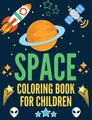 Space Coloring Book for Children A Variety Of Space Coloring Pages For Kids, Astronauts, Planets, Solar System, Aliens, Rockets & UFOs, Amazing Gifts for Children who Love Space, Science and Technology