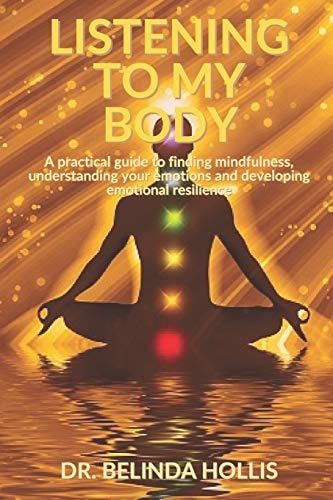 Listening To My Body A Practical Guide to Finding Mindfulness, Understanding Your Emotions and Developing Emotional Resilience