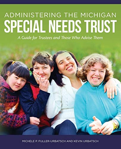 Administering the Michigan Special Needs Trust A Guide for Trustees and Those who Advise Them