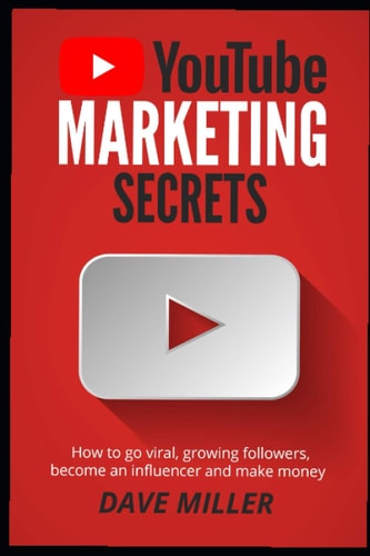 You Tube Marketing Secrets How to Go Viral, Growing Followers, Become an Influencer and Make Money