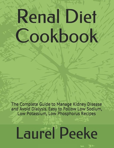 Renal Diet Cookbook The Complete Guide to Manage Kidney Disease and Avoid Dialysis. Easy to Follow Low Sodium, Low Potassium, Low Phosphorus Recipes
