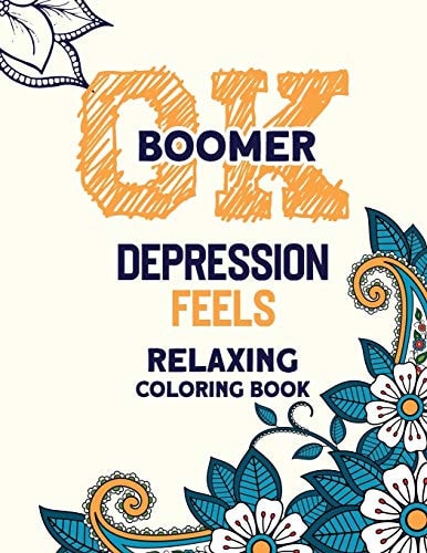 OK Boomer Depression Feels Relaxing Coloring Book Funny Anxiety Relief Coloring Book With Inspirational Quotes, Anti-Stress Swear Word Coloring Books for Grown Ups
