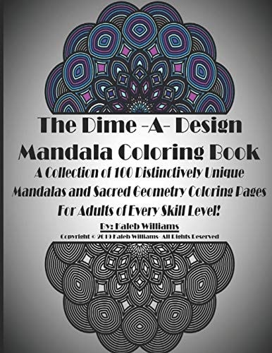 The Dime-A-Design Mandala Coloring Book A Collection of 100 Distinctively Unique Mandalas and Sacred Geometry Coloring Pages For Adults of Every Skill Level!
